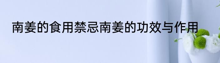 南姜的食用禁忌南姜的功效与作用