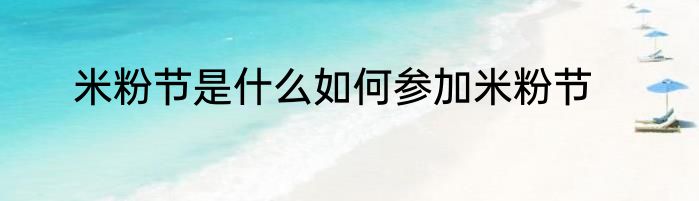 米粉节是什么如何参加米粉节