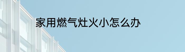 家用燃气灶火小怎么办