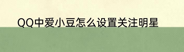 QQ中爱小豆怎么设置关注明星