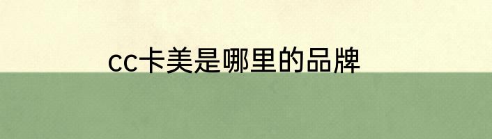cc卡美是哪里的品牌
