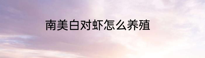 南美白对虾怎么养殖