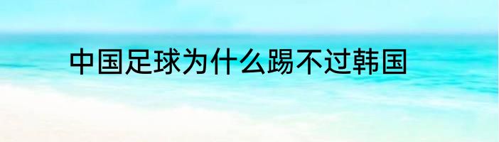 中国足球为什么踢不过韩国
