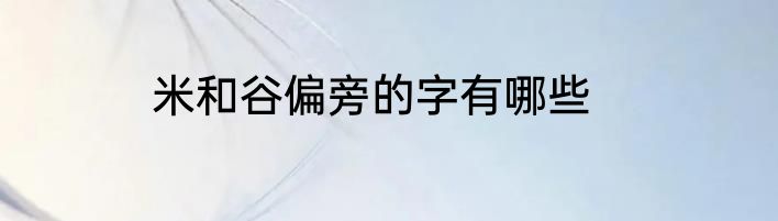 米和谷偏旁的字有哪些