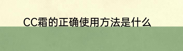 CC霜的正确使用方法是什么