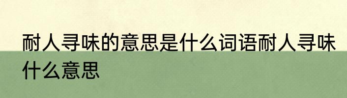 耐人寻味的意思是什么词语耐人寻味什么意思