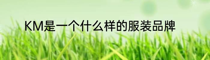 KM是一个什么样的服装品牌