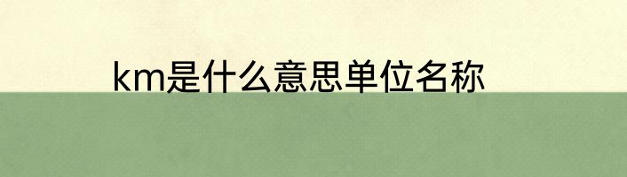 km是什么意思单位名称