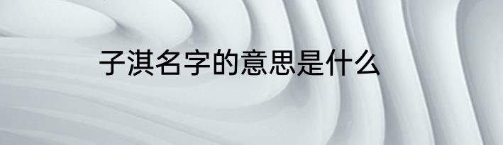 子淇名字的意思是什么