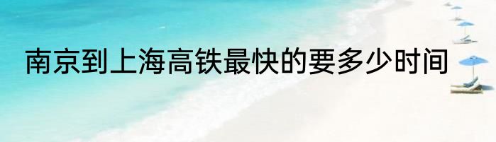 南京到上海高铁最快的要多少时间
