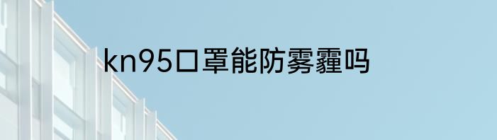 kn95口罩能防雾霾吗