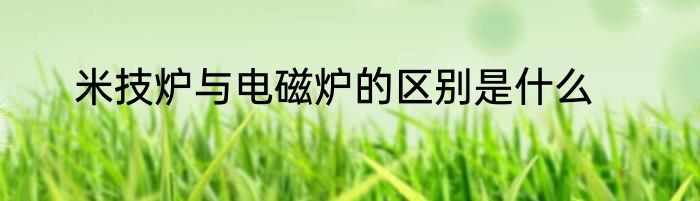 米技炉与电磁炉的区别是什么