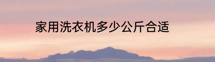 家用洗衣机多少公斤合适