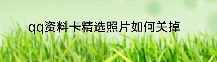 qq资料卡精选照片如何关掉