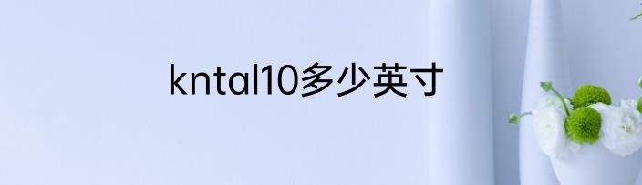kntal10多少英寸