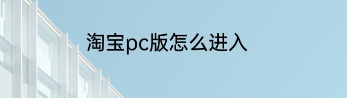 淘宝pc版怎么进入