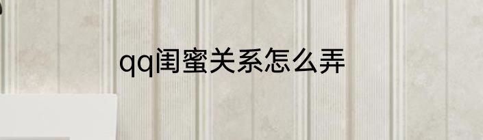 qq闺蜜关系怎么弄