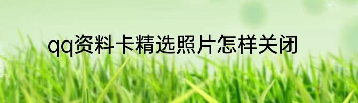 qq资料卡精选照片怎样关闭