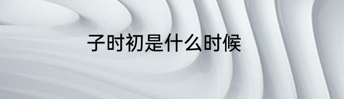 子时初是什么时候