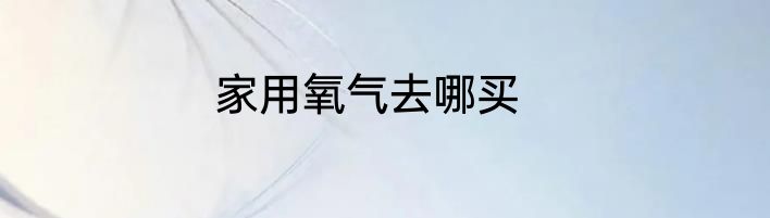 家用氧气去哪买
