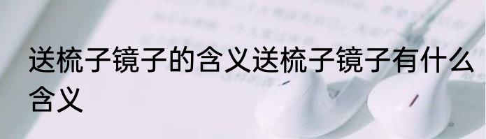 送梳子镜子的含义送梳子镜子有什么含义