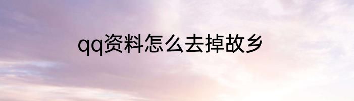qq资料怎么去掉故乡