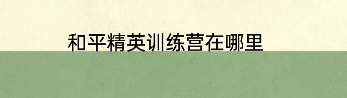 和平精英训练营在哪里