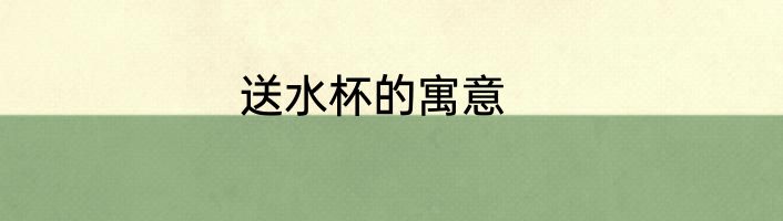 送水杯的寓意