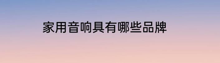 家用音响具有哪些品牌