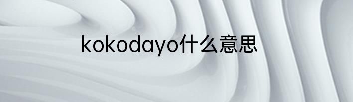 kokodayo什么意思