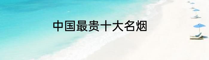 中国最贵十大名烟