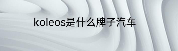 koleos是什么牌子汽车