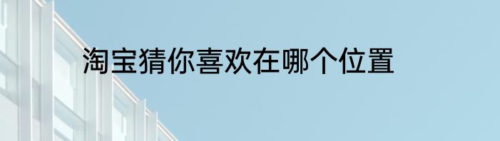 淘宝猜你喜欢在哪个位置