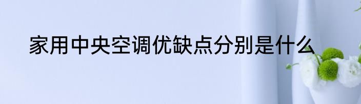 家用中央空调优缺点分别是什么