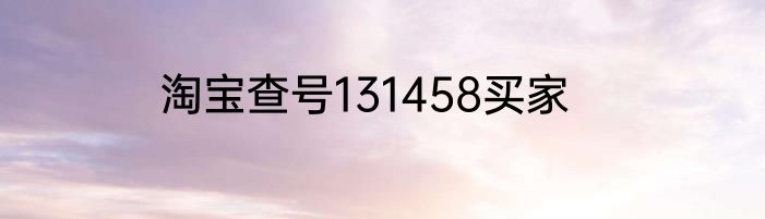 淘宝查号131458买家
