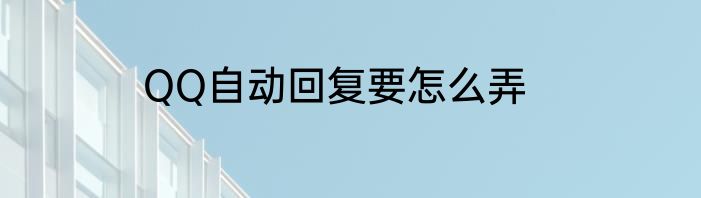 QQ自动回复要怎么弄