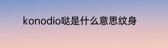 konodio哒是什么意思纹身