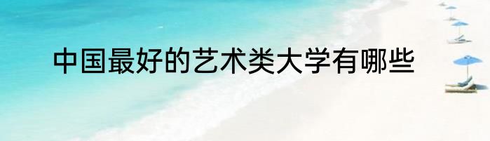 中国最好的艺术类大学有哪些