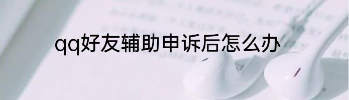 qq好友辅助申诉后怎么办
