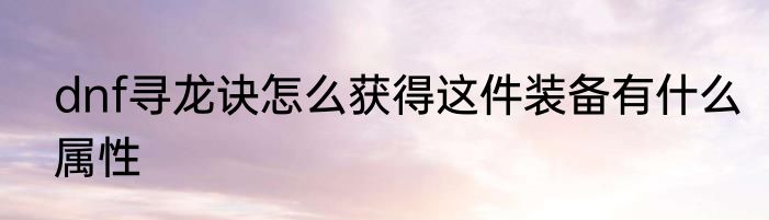 dnf寻龙诀怎么获得这件装备有什么属性