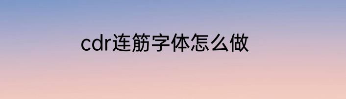 cdr连筋字体怎么做
