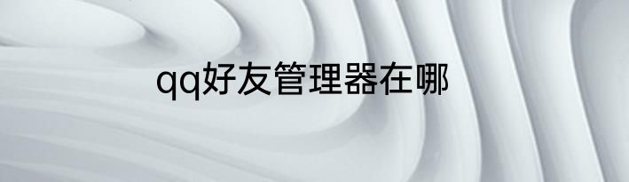 qq好友管理器在哪