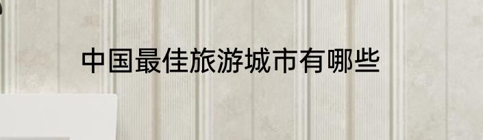 中国最佳旅游城市有哪些