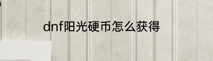 dnf阳光硬币怎么获得