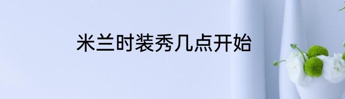 米兰时装秀几点开始
