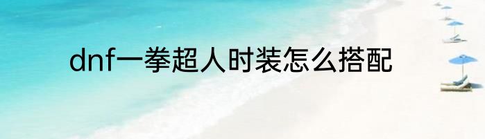 dnf一拳超人时装怎么搭配