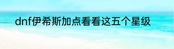 dnf伊希斯加点看看这五个星级