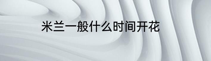 米兰一般什么时间开花
