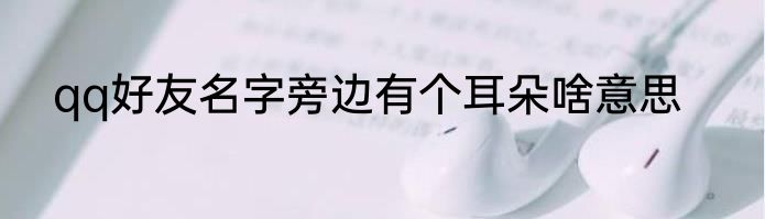qq好友名字旁边有个耳朵啥意思