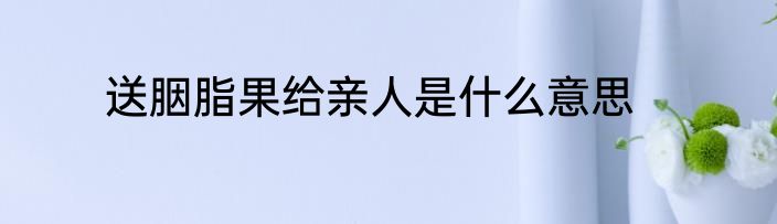 送胭脂果给亲人是什么意思